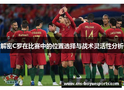 解密C罗在比赛中的位置选择与战术灵活性分析