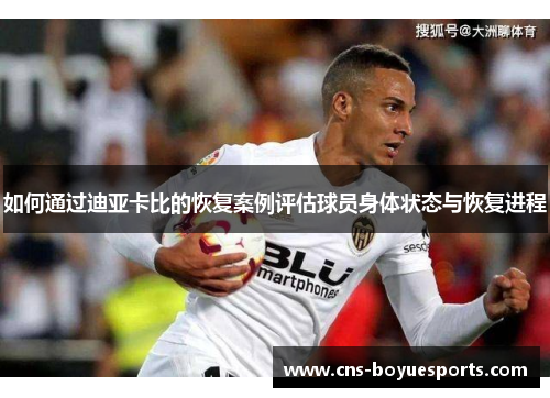如何通过迪亚卡比的恢复案例评估球员身体状态与恢复进程