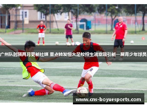 广州队时隔两月更新社媒 重点转发恒大足校招生简章吸引新一届青少年球员