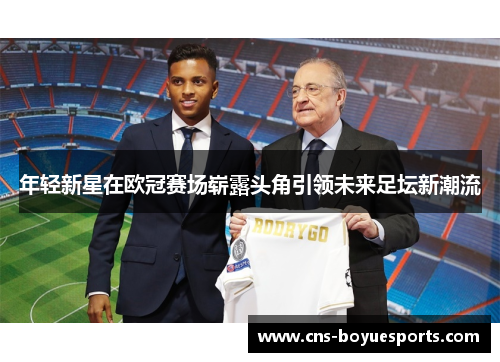 年轻新星在欧冠赛场崭露头角引领未来足坛新潮流