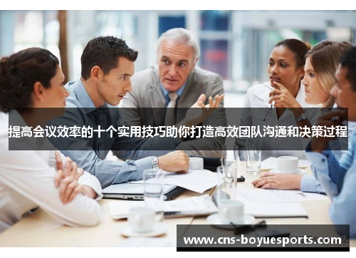 提高会议效率的十个实用技巧助你打造高效团队沟通和决策过程