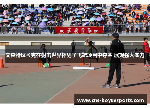 文森特汉考克在射击世界杯男子飞靶项目中夺金 展现强大实力