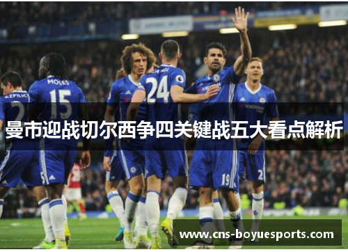 曼市迎战切尔西争四关键战五大看点解析