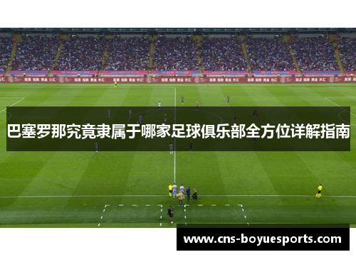 巴塞罗那究竟隶属于哪家足球俱乐部全方位详解指南 巴塞罗那究竟隶属于哪家足球俱乐部全方位详解指南