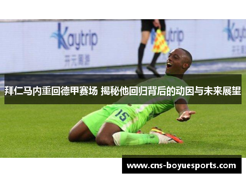 拜仁马内重回德甲赛场 揭秘他回归背后的动因与未来展望