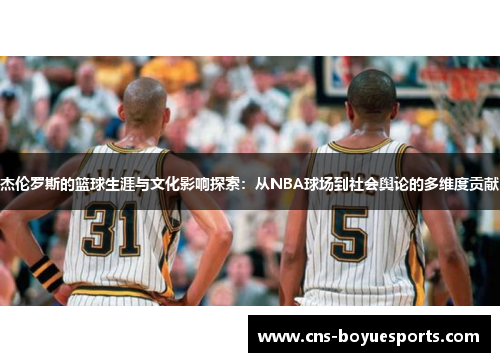 杰伦罗斯的篮球生涯与文化影响探索:从NBA球场到社会舆论的多维度贡献 杰伦罗斯的篮球生涯与文化影响探索:从NBA球场到社会舆论的多维度贡献