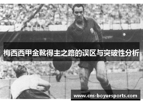 梅西西甲金靴得主之路的误区与突破性分析 梅西西甲金靴得主之路的误区与突破性分析