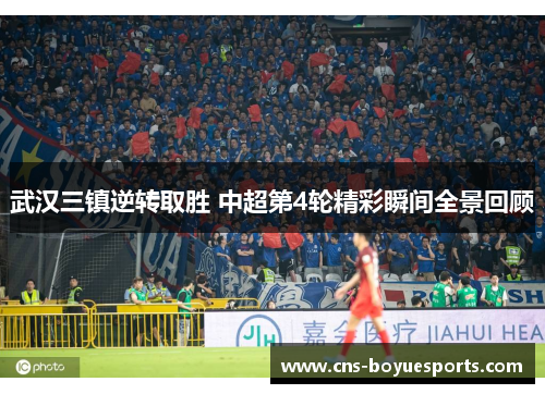 武汉三镇逆转取胜 中超第4轮精彩瞬间全景回顾 武汉三镇逆转取胜 中超第4轮精彩瞬间全景回顾
