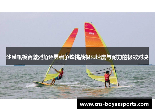 沙漠帆板赛激烈角逐勇者争锋挑战极限速度与耐力的极致对决