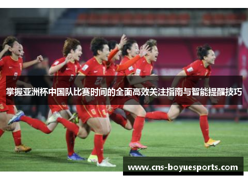 掌握亚洲杯中国队比赛时间的全面高效关注指南与智能提醒技巧 掌握亚洲杯中国队比赛时间的全面高效关注指南与智能提醒技巧