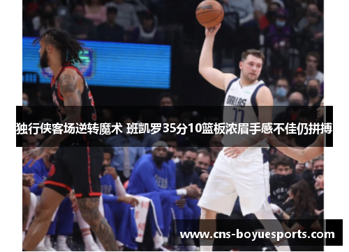 独行侠客场逆转魔术 班凯罗35分10篮板浓眉手感不佳仍拼搏