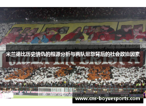 米兰德比历史情仇的根源分析与两队恩怨背后的社会政治因素