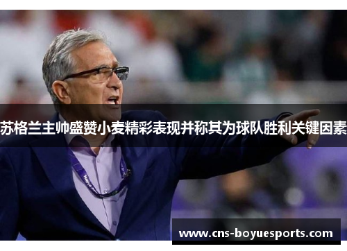 苏格兰主帅盛赞小麦精彩表现并称其为球队胜利关键因素 苏格兰主帅盛赞小麦精彩表现并称其为球队胜利关键因素
