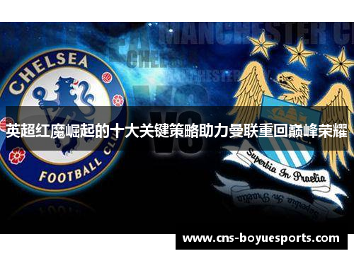 英超红魔崛起的十大关键策略助力曼联重回巅峰荣耀