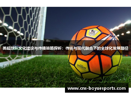 英超球队文化建设与传播策略探析：传统与现代融合下的全球化发展路径