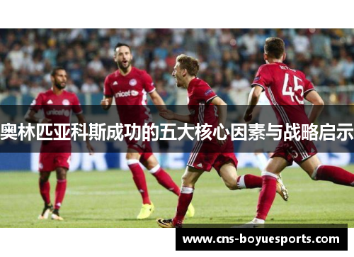 奥林匹亚科斯成功的五大核心因素与战略启示