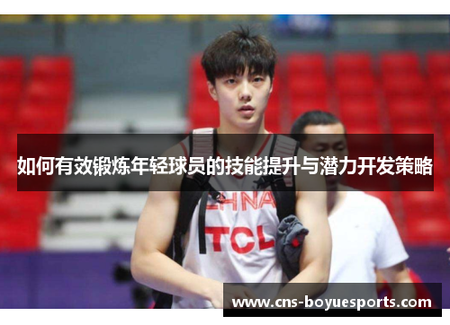如何有效锻炼年轻球员的技能提升与潜力开发策略 如何有效锻炼年轻球员的技能提升与潜力开发策略