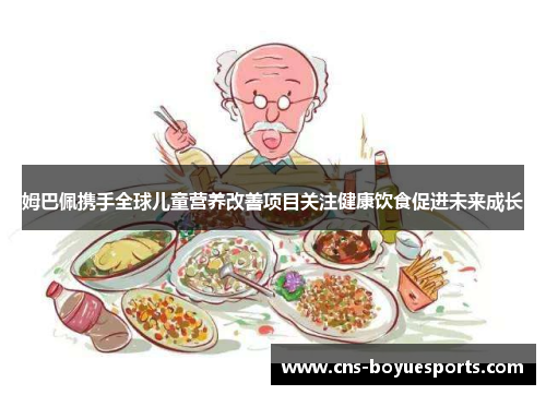 姆巴佩携手全球儿童营养改善项目关注健康饮食促进未来成长 姆巴佩携手全球儿童营养改善项目关注健康饮食促进未来成长