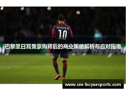 巴黎圣日耳曼豪购背后的商业策略解析与应对指南 巴黎圣日耳曼豪购背后的商业策略解析与应对指南