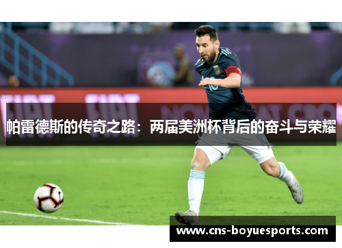 帕雷德斯的传奇之路：两届美洲杯背后的奋斗与荣耀