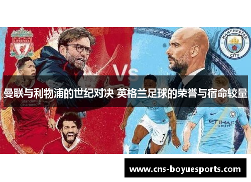 曼联与利物浦的世纪对决 英格兰足球的荣誉与宿命较量 曼联与利物浦的世纪对决 英格兰足球的荣誉与宿命较量