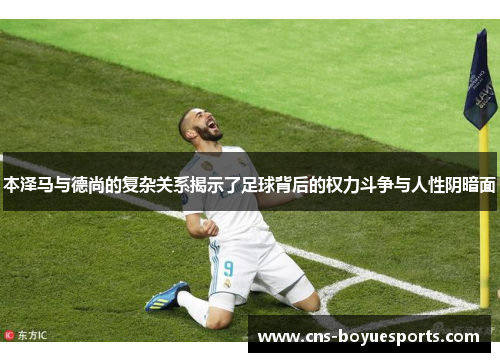 本泽马与德尚的复杂关系揭示了足球背后的权力斗争与人性阴暗面