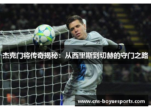 杰克门将传奇揭秘：从西里斯到切赫的守门之路