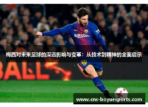 梅西对未来足球的深远影响与变革:从技术到精神的全面启示 梅西对未来足球的深远影响与变革:从技术到精神的全面启示
