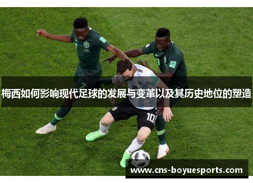 梅西如何影响现代足球的发展与变革以及其历史地位的塑造 梅西如何影响现代足球的发展与变革以及其历史地位的塑造