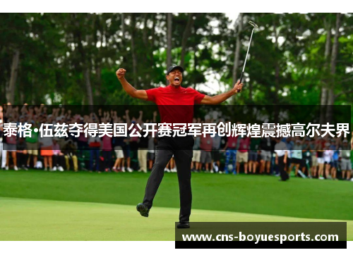 泰格·伍兹夺得美国公开赛冠军再创辉煌震撼高尔夫界