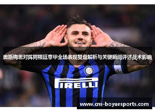 奥斯梅恩对阵阿根廷意甲全场表现复盘解析与关键瞬间评述战术影响
