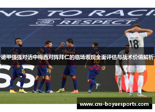 德甲强强对话中梅西对阵拜仁的临场表现全面评估与战术价值解析