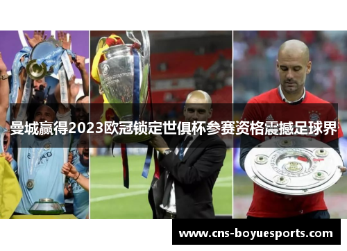 曼城赢得2023欧冠锁定世俱杯参赛资格震撼足球界 曼城赢得2023欧冠锁定世俱杯参赛资格震撼足球界